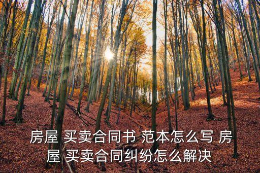  房屋 買賣合同書 范本怎么寫 房屋 買賣合同糾紛怎么解決