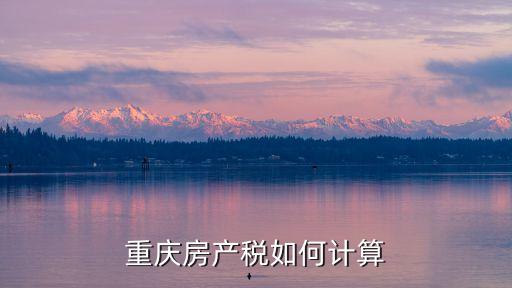 重慶房產(chǎn)稅，重慶房產(chǎn)契稅是多少