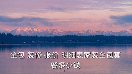 全包 裝修 報價 明細表家裝全包套餐多少錢
