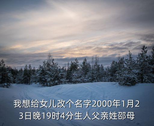 我想給女兒改個(gè)名字2000年1月23日晚19時(shí)4分生人父親姓邵母