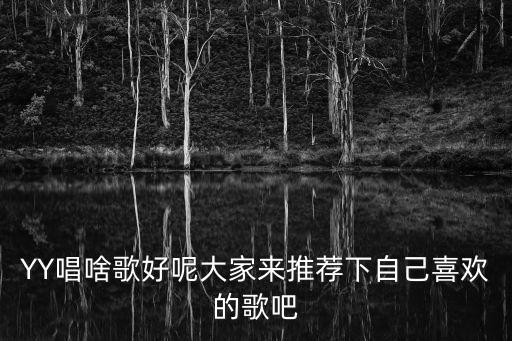 YY唱啥歌好呢大家來推薦下自己喜歡的歌吧