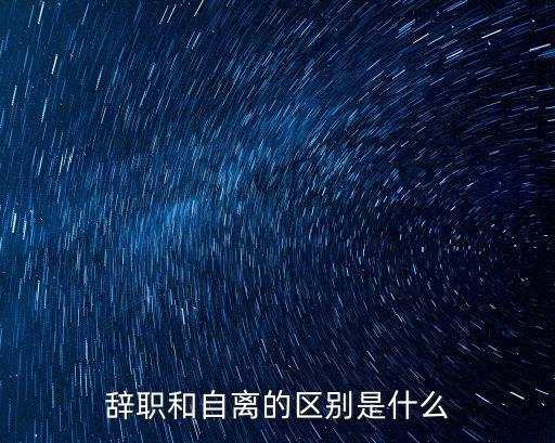 自離和辭職的區(qū)別，辭職與自動(dòng)離職的區(qū)別