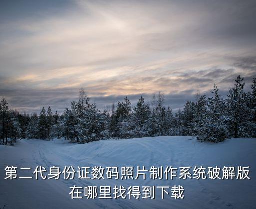 第二代身份證數(shù)碼照片制作系統(tǒng)破解版在哪里找得到下載