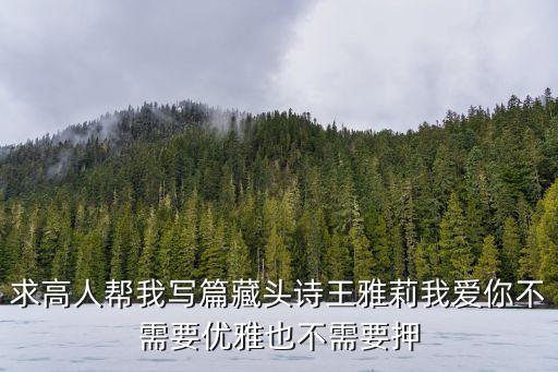 求高人幫我寫篇藏頭詩王雅莉我愛你不需要優(yōu)雅也不需要押