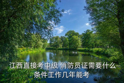  江西直接考中級(jí) 消防員證需要什么條件工作幾年能考