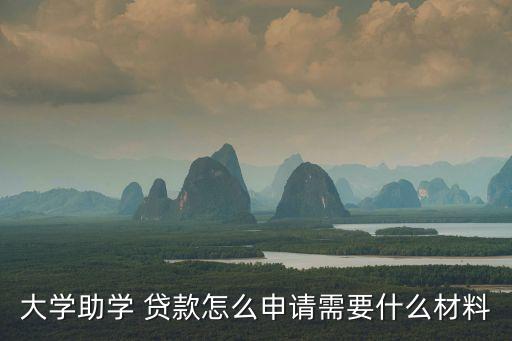 大學助學 貸款怎么申請需要什么材料