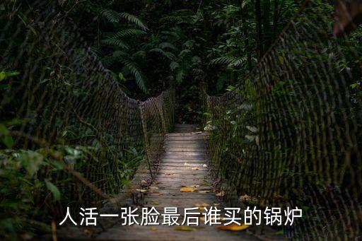 人活一張臉最后誰(shuí)買的鍋爐