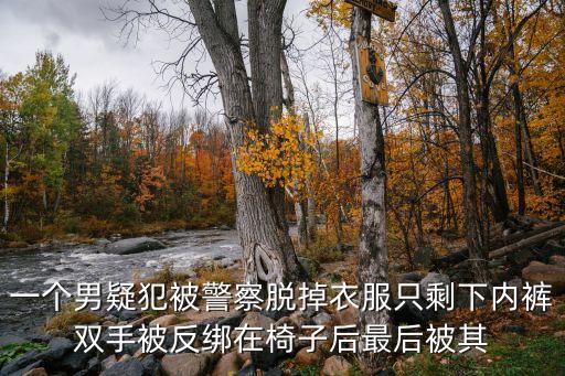 男生被扒內(nèi)褲，一個男疑犯被警察脫掉衣服只剩下內(nèi)褲雙手被反綁在椅子后最后被其