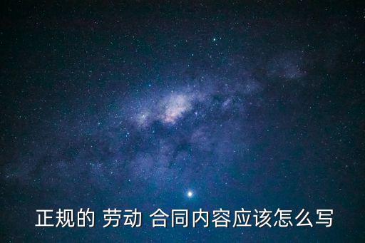  正規(guī)的 勞動 合同內(nèi)容應(yīng)該怎么寫