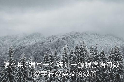 怎么用C編寫一個(gè)統(tǒng)計(jì)一源程序語句數(shù)行數(shù)字符數(shù)類及函數(shù)的