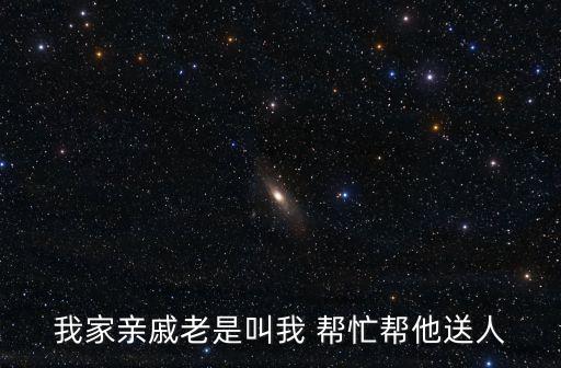 我家親戚老是叫我 幫忙幫他送人