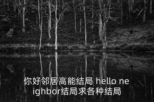 你好鄰居高能結(jié)局 hello neighbor結(jié)局求各種結(jié)局