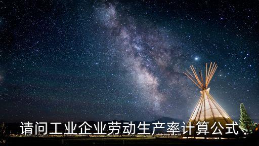 請問工業(yè)企業(yè)勞動生產(chǎn)率計算公式