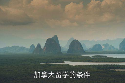 加拿大留學(xué)，加拿大留學(xué)的條件