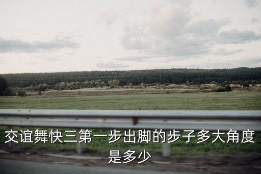 交誼舞快三第一步出腳的步子多大角度是多少