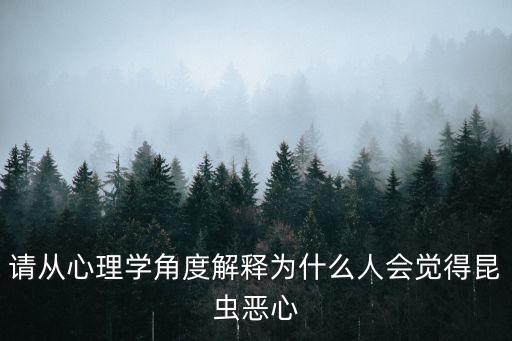 請(qǐng)從心理學(xué)角度解釋為什么人會(huì)覺(jué)得昆蟲惡心