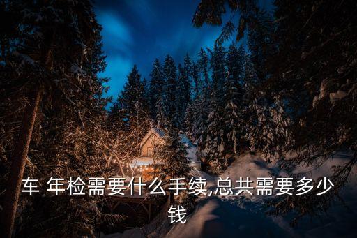 車輛年檢流程及費(fèi)用,新能源車輛年檢流程及費(fèi)用