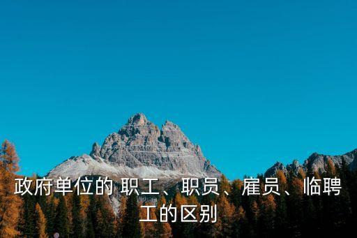 政府單位的 職工、職員、雇員、臨聘工的區(qū)別