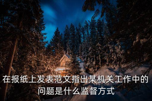 監(jiān)督方式，在報(bào)紙上發(fā)表范文指出某機(jī)關(guān)工作中的問題是什么監(jiān)督方式