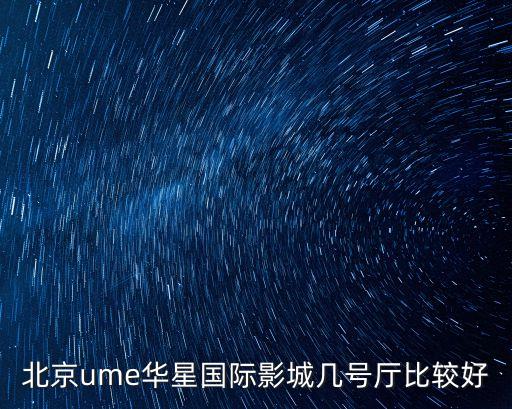 北京ume華星國(guó)際影城幾號(hào)廳比較好