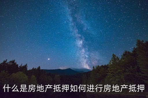 什么是房地產(chǎn)抵押如何進行房地產(chǎn)抵押
