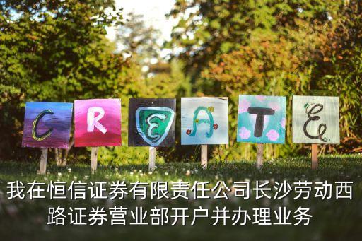 我在恒信證券有限責(zé)任公司長(zhǎng)沙勞動(dòng)西路證券營(yíng)業(yè)部開(kāi)戶(hù)并辦理業(yè)務(wù)