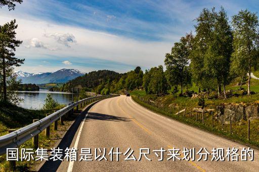 國際集裝箱是以什么尺寸來劃分規(guī)格的