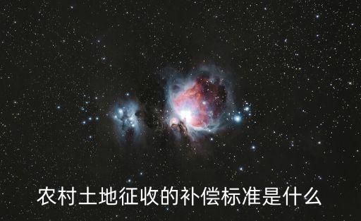 農(nóng)村征地賠償標準，農(nóng)村土地征收的補償標準是什么
