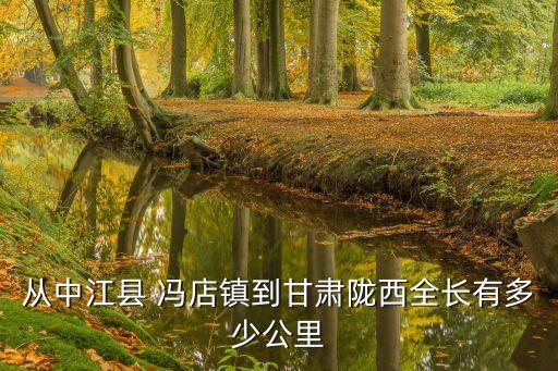 從中江縣 馮店鎮(zhèn)到甘肅隴西全長(zhǎng)有多少公里