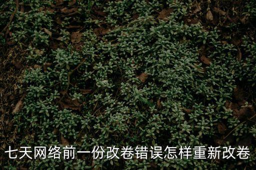 7天網(wǎng)絡(luò)，七天網(wǎng)絡(luò)試卷認領(lǐng)錯了怎么辦
