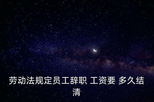 勞動(dòng)法規(guī)定員工辭職 工資要 多久結(jié)清