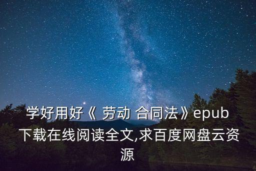 學(xué)好用好《 勞動(dòng) 合同法》epub 下載在線閱讀全文,求百度網(wǎng)盤云資源