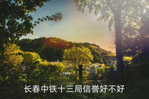 長(zhǎng)春中鐵十三局信譽(yù)好不好