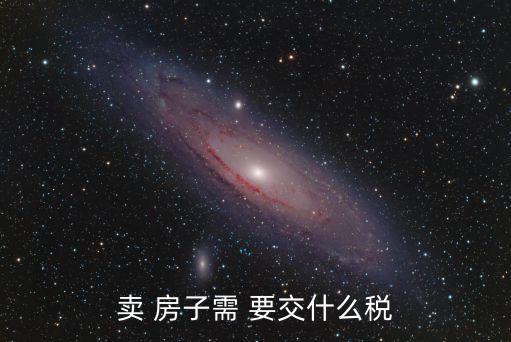 賣(mài) 房子需 要交什么稅