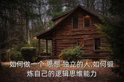 如何做一個(gè) 思想 獨(dú)立的人,如何鍛煉自己的邏輯思維能力