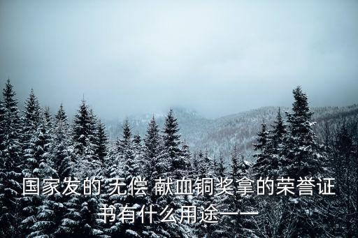 國家發(fā)的 無償 獻血銅獎拿的榮譽證書有什么用途一一