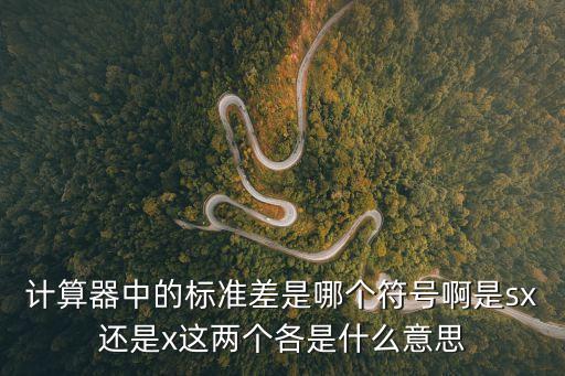 sx什么意思，計算器中的標準差是哪個符號啊是sx還是x這兩個各是什么意思