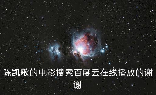 陳凱歌的電影搜索百度云在線播放的謝謝
