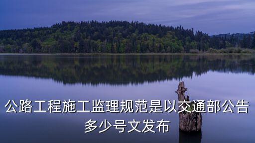 公路工程施工監(jiān)理規(guī)范，公路工程的監(jiān)理規(guī)范最新的是哪一年出的