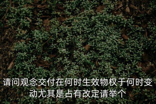 請問觀念交付在何時生效物權(quán)于何時變動尤其是占有改定請舉個