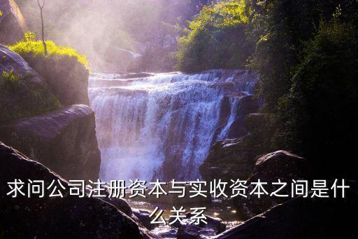 求問公司注冊(cè)資本與實(shí)收資本之間是什么關(guān)系