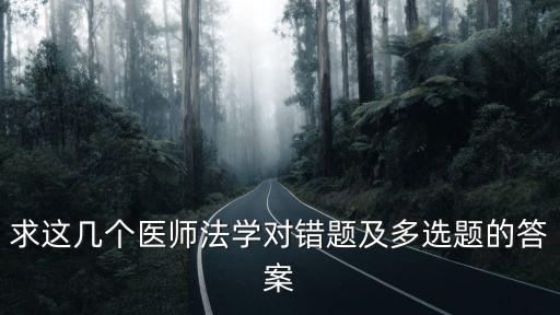 求這幾個(gè)醫(yī)師法學(xué)對(duì)錯(cuò)題及多選題的答案