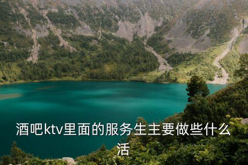 酒吧ktv里面的服務(wù)生主要做些什么活