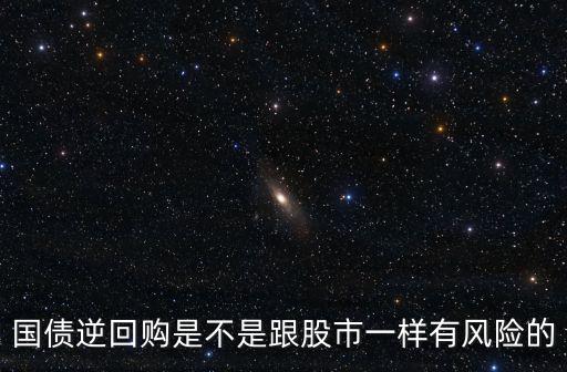 國債逆回購是不是跟股市一樣有風險的