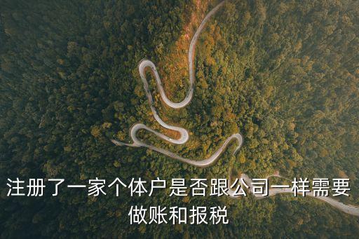 注冊了一家個(gè)體戶是否跟公司一樣需要做賬和報(bào)稅