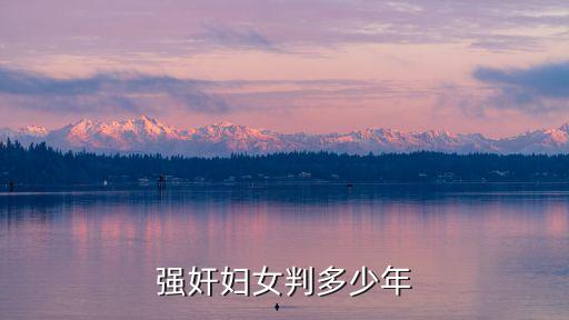 強(qiáng)奸婦女，強(qiáng)奸婦女判多少年