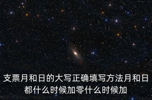 支票月和日的大寫正確填寫方法月和日都什么時候加零什么時候加