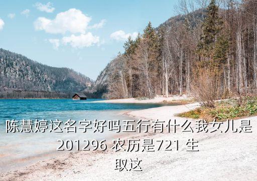 陳慧婷，陳慧婷這名字好嗎五行有什么我女兒是 201296 農(nóng)歷是721 生 取這