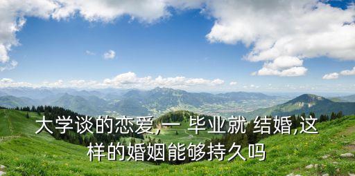 大學(xué)談的戀愛,一 畢業(yè)就 結(jié)婚,這樣的婚姻能夠持久嗎