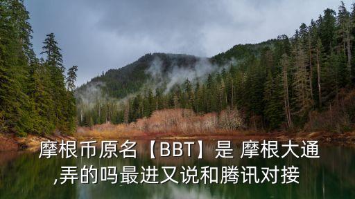  摩根幣原名【BBT】是 摩根大通,弄的嗎最進(jìn)又說(shuō)和騰訊對(duì)接